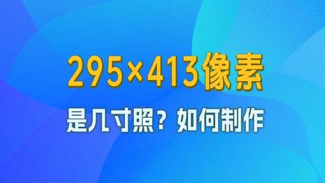 295×413像素是几寸照片？如何手机拍照制作